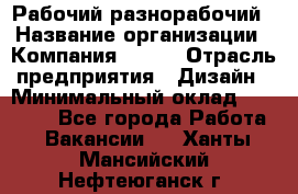 Рабочий-разнорабочий › Название организации ­ Компания BRAVO › Отрасль предприятия ­ Дизайн › Минимальный оклад ­ 27 000 - Все города Работа » Вакансии   . Ханты-Мансийский,Нефтеюганск г.